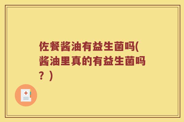 佐餐酱油有益生菌吗(酱油里真的有益生菌吗？)