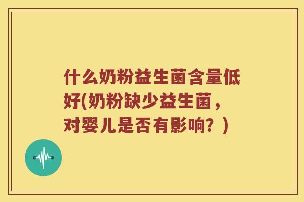 什么奶粉益生菌含量低好(奶粉缺少益生菌，对婴儿是否有影响？)