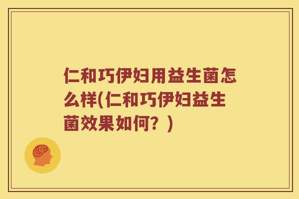 仁和巧伊妇用益生菌怎么样(仁和巧伊妇益生菌效果如何？)