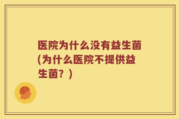 医院为什么没有益生菌(为什么医院不提供益生菌？)