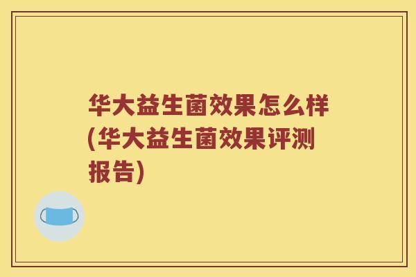 华大益生菌效果怎么样(华大益生菌效果评测报告)