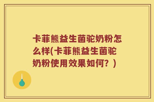 卡菲熊益生菌驼奶粉怎么样(卡菲熊益生菌驼奶粉使用效果如何？)