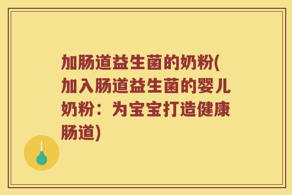 加肠道益生菌的奶粉(加入肠道益生菌的婴儿奶粉：为宝宝打造健康肠道)