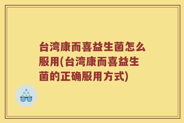 台湾康而喜益生菌怎么服用(台湾康而喜益生菌的正确服用方式)
