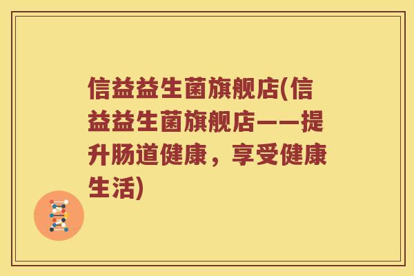 信益益生菌旗舰店(信益益生菌旗舰店——提升肠道健康，享受健康生活)