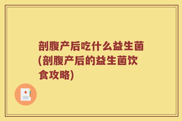 剖腹产后吃什么益生菌(剖腹产后的益生菌饮食攻略)