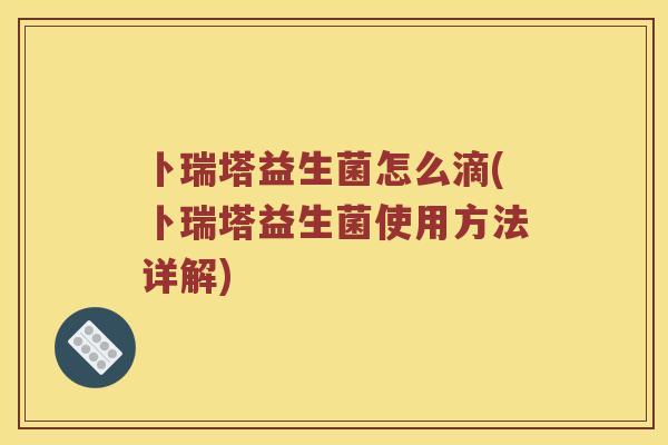 卜瑞塔益生菌怎么滴(卜瑞塔益生菌使用方法详解)