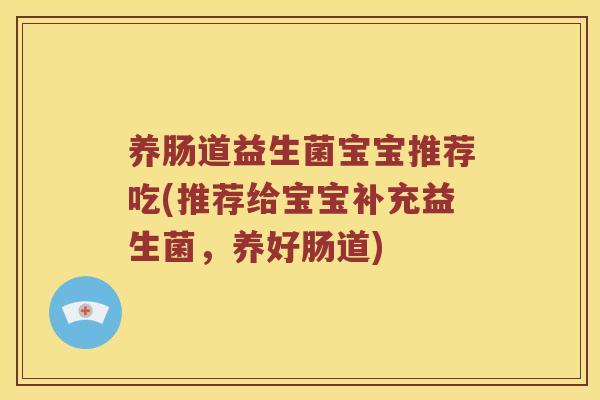养肠道益生菌宝宝推荐吃(推荐给宝宝补充益生菌，养好肠道)