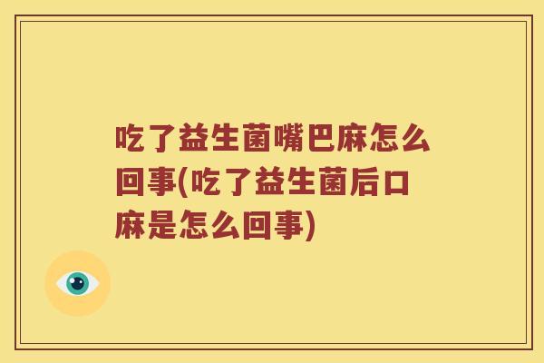 吃了益生菌嘴巴麻怎么回事(吃了益生菌后口麻是怎么回事) 吃了益生菌嘴巴麻怎么回事(吃了益生菌后口麻是怎么回事)