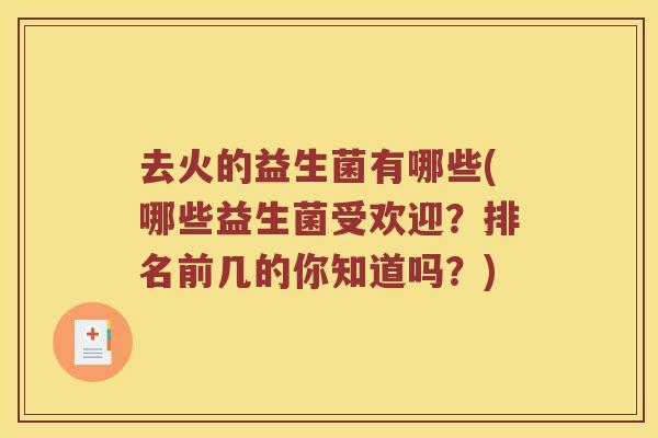 去火的益生菌有哪些(哪些益生菌受欢迎？排名前几的你知道吗？)