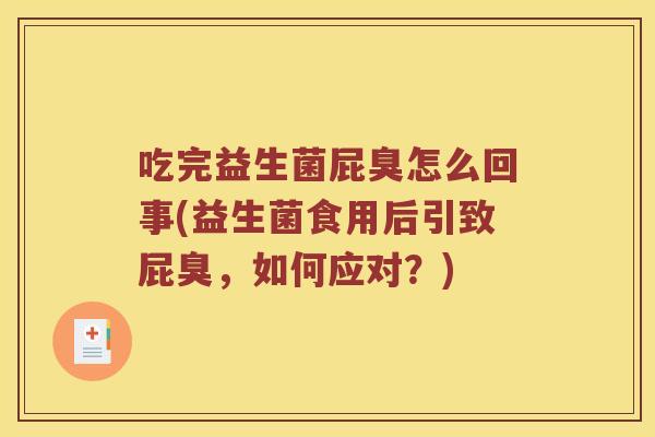 吃完益生菌屁臭怎么回事(益生菌食用后引致屁臭，如何应对？)