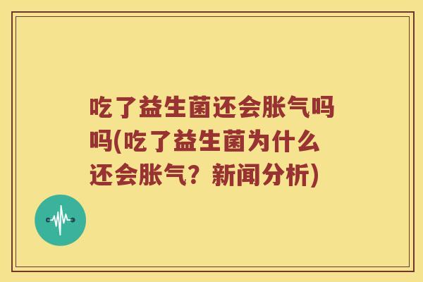 吃了益生菌还会胀气吗吗(吃了益生菌为什么还会胀气？新闻分析)