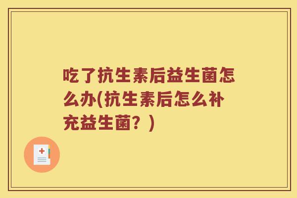 吃了抗生素后益生菌怎么办(抗生素后怎么补充益生菌？)
