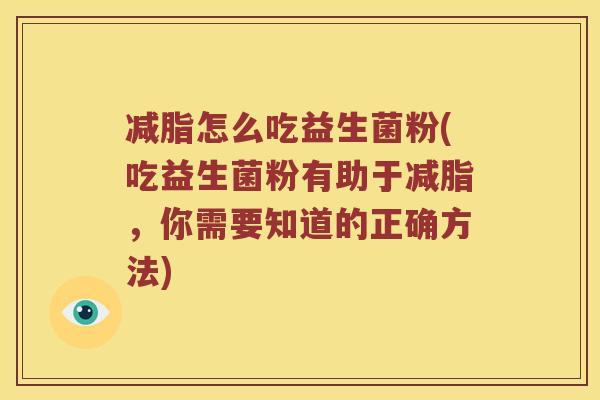 减脂怎么吃益生菌粉(吃益生菌粉有助于减脂，你需要知道的正确方法)