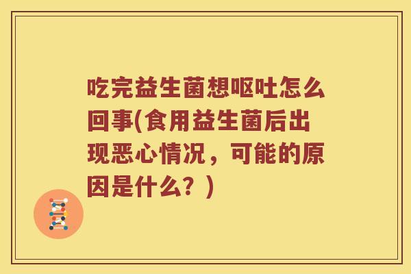 吃完益生菌想怎么回事(食用益生菌后出现恶心情况,可能的原因是什么?) 吃完益生菌想怎么回事(食用益生菌后出现恶心情况,可能的原因是什么?)
