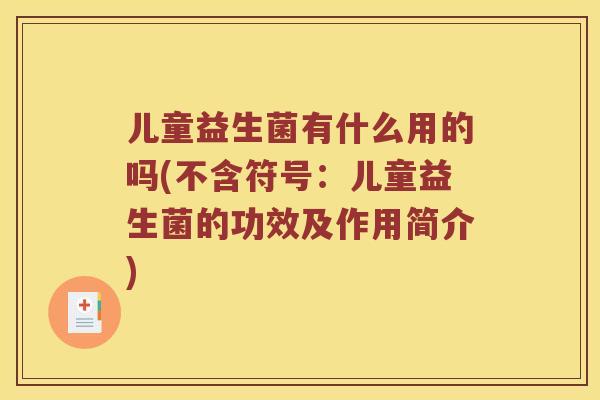 儿童益生菌有什么用的吗(不含符号：儿童益生菌的功效及作用简介)