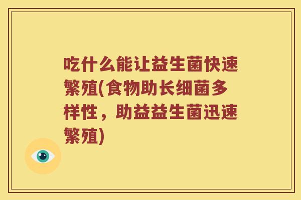 吃什么能让益生菌快速繁殖(食物助长细菌多样性，助益益生菌迅速繁殖)
