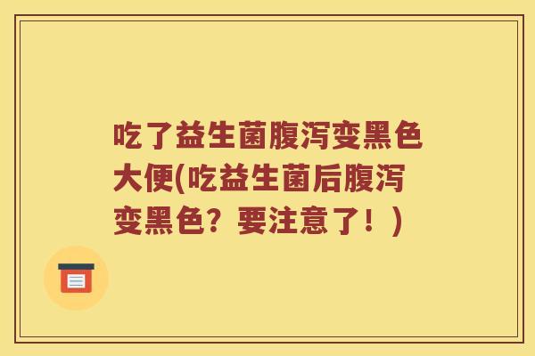 吃了益生菌腹泻变黑色大便(吃益生菌后腹泻变黑色？要注意了！)