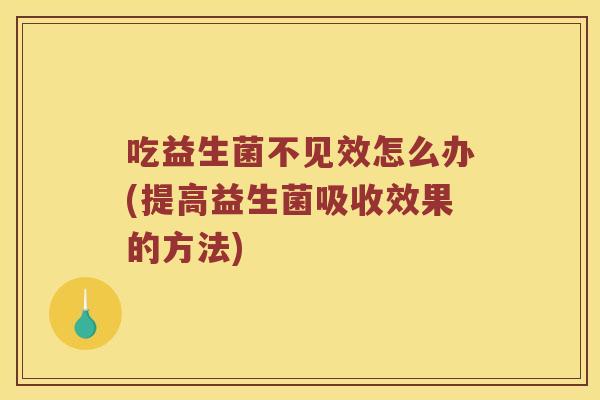 吃益生菌不见效怎么办(提高益生菌吸收效果的方法)