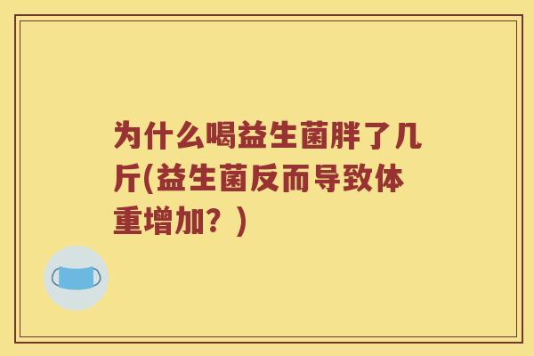 为什么喝益生菌胖了几斤(益生菌反而导致体重增加？)