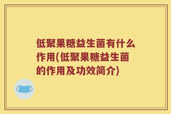 低聚果糖益生菌有什么作用(低聚果糖益生菌的作用及功效简介)