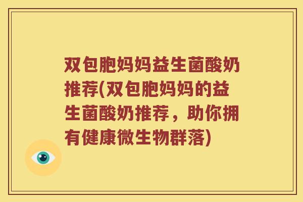 双包胞妈妈益生菌酸奶推荐(双包胞妈妈的益生菌酸奶推荐，助你拥有健康微生物群落)