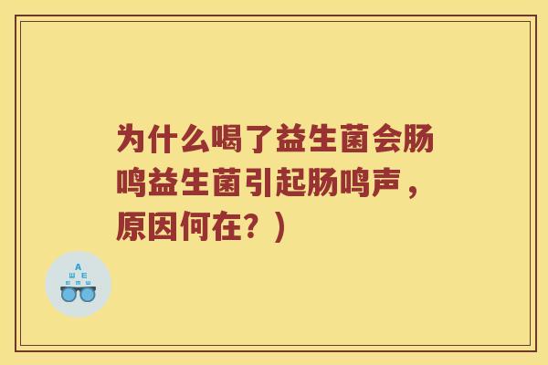 为什么喝了益生菌会肠鸣益生菌引起肠鸣声，原因何在？)