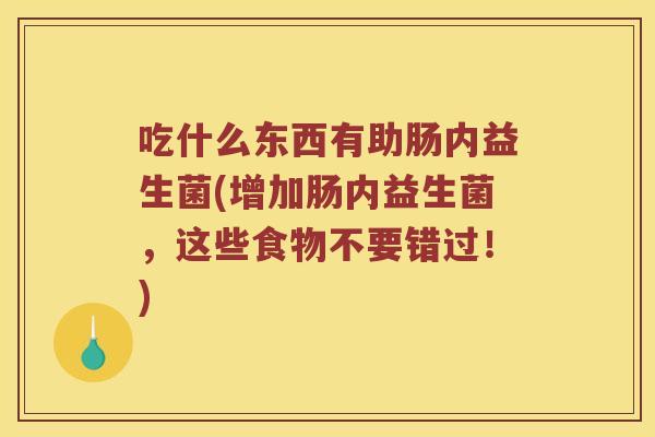 吃什么东西有助肠内益生菌(增加肠内益生菌，这些食物不要错过！)