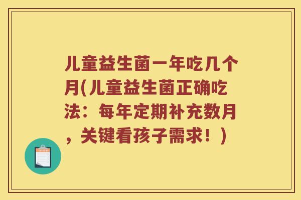 儿童益生菌一年吃几个月(儿童益生菌正确吃法：每年定期补充数月，关键看孩子需求！)