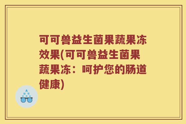 可可兽益生菌果蔬果冻效果(可可兽益生菌果蔬果冻：呵护您的肠道健康)