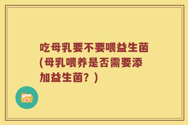 吃母乳要不要喂益生菌(母乳喂养是否需要添加益生菌？)