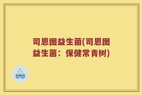 司恩图益生菌(司恩图益生菌:保健常青树) 司恩图益生菌(司恩图益生菌:保健常青树)
