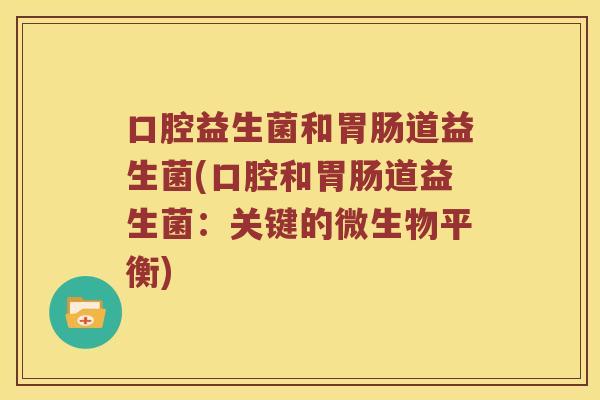 口腔益生菌和道益生菌(口腔和道益生菌:关键的微生物平衡) 口腔益生菌和道益生菌(口腔和道益生菌:关键的微生物平衡)