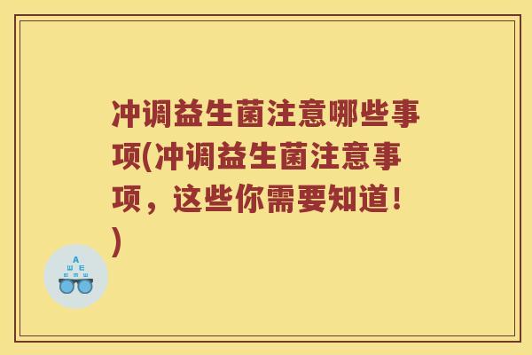 冲调益生菌注意哪些事项(冲调益生菌注意事项，这些你需要知道！)