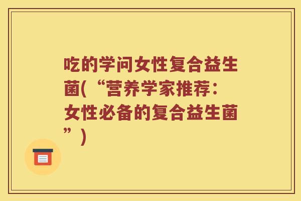吃的学问女性复合益生菌(“营养学家推荐：女性必备的复合益生菌”)