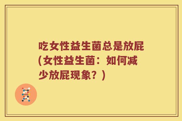 吃女性益生菌总是放屁(女性益生菌：如何减少放屁现象？)