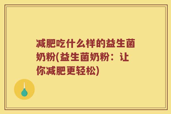 减肥吃什么样的益生菌奶粉(益生菌奶粉：让你减肥更轻松)