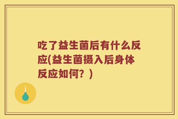 吃了益生菌后有什么反应(益生菌摄入后身体反应如何？)