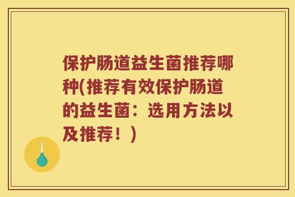 保护肠道益生菌推荐哪种(推荐有效保护肠道的益生菌：选用方法以及推荐！)