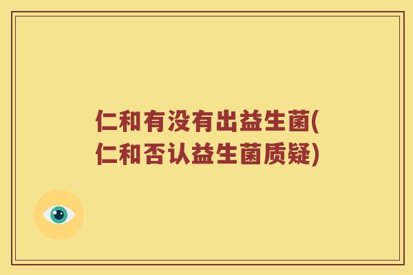 仁和有没有出益生菌(仁和否认益生菌质疑)