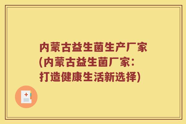 内蒙古益生菌生产厂家(内蒙古益生菌厂家:打造健康生活新选择) 内蒙古益生菌生产厂家(内蒙古益生菌厂家:打造健康生活新选择)