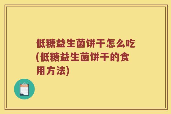 低糖益生菌饼干怎么吃(低糖益生菌饼干的食用方法)