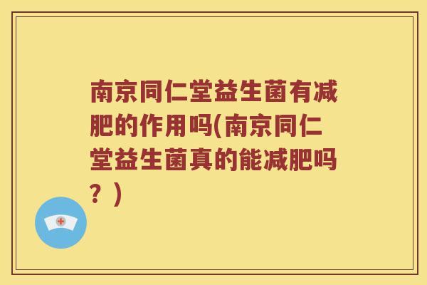 南京同仁堂益生菌有的作用吗(南京同仁堂益生菌真的能吗？)