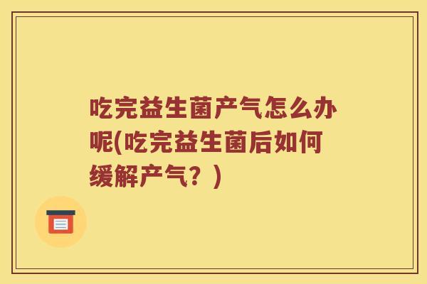 吃完益生菌产气怎么办呢(吃完益生菌后如何缓解产气？)