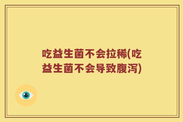 吃益生菌不会拉稀(吃益生菌不会导致) 吃益生菌不会拉稀(吃益生菌不会导致)