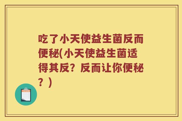 吃了小天使益生菌反而便秘(小天使益生菌适得其反？反而让你便秘？)