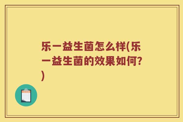 乐一益生菌怎么样(乐一益生菌的效果如何？)
