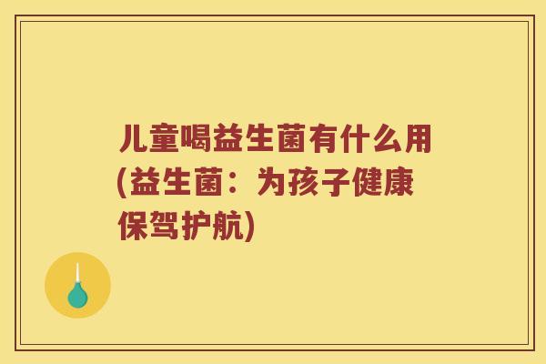儿童喝益生菌有什么用(益生菌：为孩子健康保驾护航)