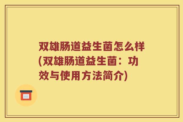 双雄肠道益生菌怎么样(双雄肠道益生菌：功效与使用方法简介)