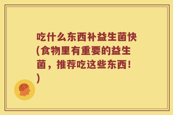 吃什么东西补益生菌快(食物里有重要的益生菌,推荐吃这些东西!) 吃什么东西补益生菌快(食物里有重要的益生菌,推荐吃这些东西!)
